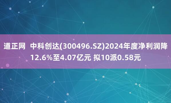 道正网  中科创达(300496.SZ)2024年度净利润降12.6%至4.07亿元 拟10派0.58元