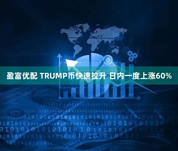 盈富优配 TRUMP币快速拉升 日内一度上涨60%