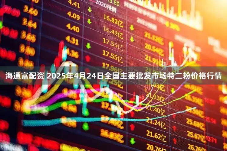 海通富配资 2025年4月24日全国主要批发市场特二粉价格行情