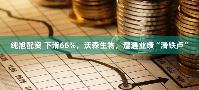 纯旭配资 下滑66%，沃森生物，遭遇业绩“滑铁卢”