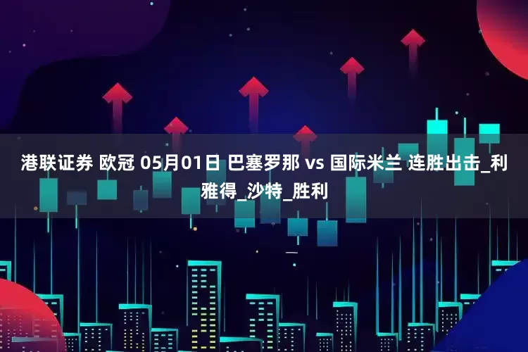 港联证券 欧冠 05月01日 巴塞罗那 vs 国际米兰 连胜出击_利雅得_沙特_胜利