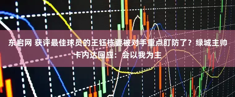 东启网 获评最佳球员的王钰栋要被对手重点盯防了？绿城主帅卡内达回应：会以我为主