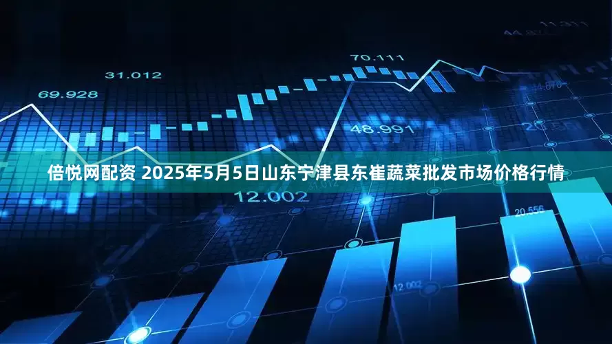 倍悦网配资 2025年5月5日山东宁津县东崔蔬菜批发市场价格行情