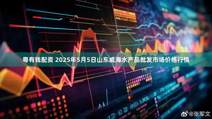 粤有钱配资 2025年5月5日山东威海水产品批发市场价格行情