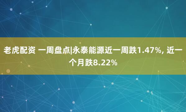 老虎配资 一周盘点|永泰能源近一周跌1.47%, 近一个月跌8.22%