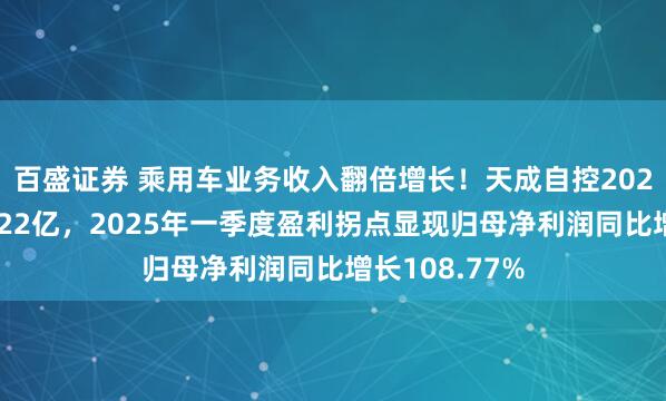 百盛证券 乘用车业务收入翻倍增长！天成自控2024年营收突破22亿，2025年一季度盈利拐点显现归母净利润同比增长108.77%