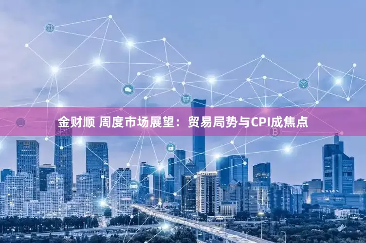 金财顺 周度市场展望：贸易局势与CPI成焦点