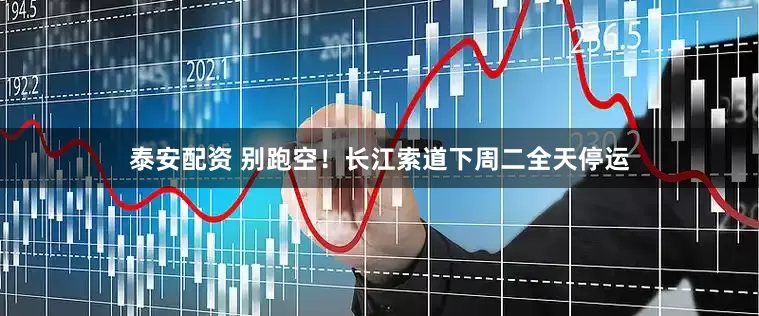 泰安配资 别跑空！长江索道下周二全天停运