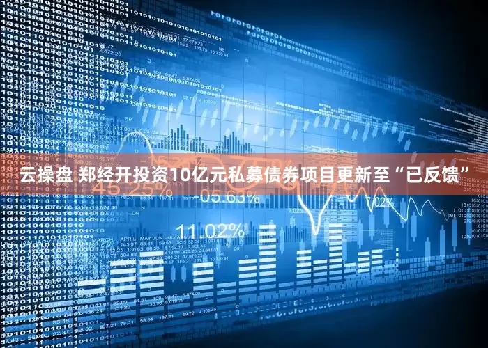 云操盘 郑经开投资10亿元私募债券项目更新至“已反馈”