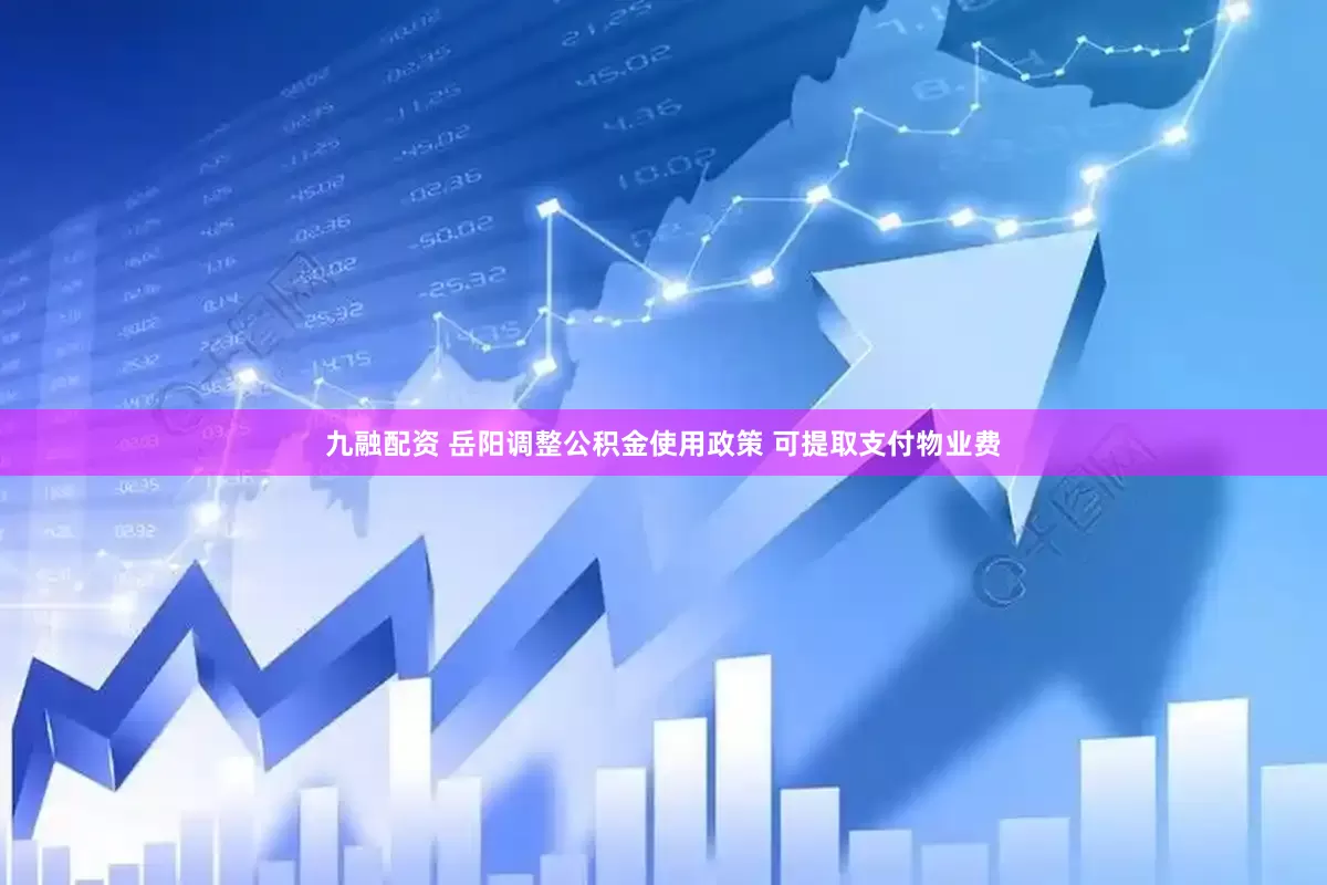 九融配资 岳阳调整公积金使用政策 可提取支付物业费