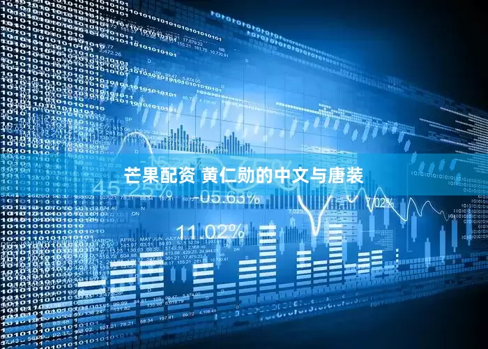 芒果配资 黄仁勋的中文与唐装