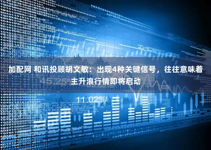 加配网 和讯投顾胡文敏：出现4种关键信号，往往意味着主升浪行情即将启动