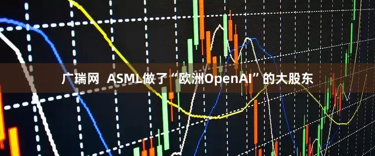 广瑞网  ASML做了“欧洲OpenAI”的大股东