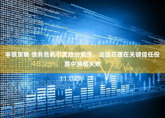 申银策略 债务危机引发政治震荡，法国总理在关键信任投票中濒临失败