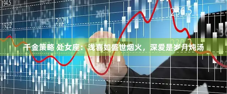 千金策略 处女座：浅喜如盛世烟火，深爱是岁月炖汤