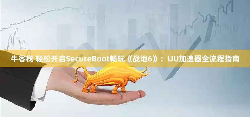 牛客栈 轻松开启SecureBoot畅玩《战地6》:UU加速器全流程指南