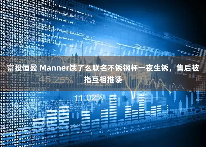 富投恒盈 Manner饿了么联名不锈钢杯一夜生锈，售后被指互相推诿