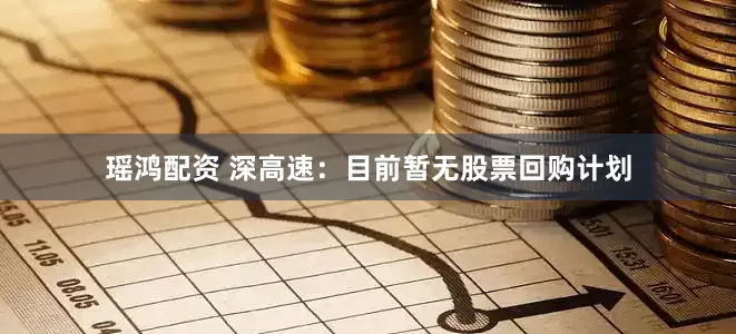 瑶鸿配资 深高速：目前暂无股票回购计划